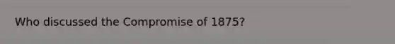 Who discussed the Compromise of 1875?