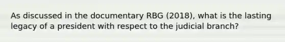 As discussed in the documentary RBG (2018), what is the lasting legacy of a president with respect to the judicial branch?