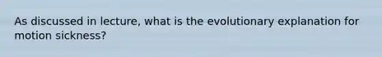 As discussed in lecture, what is the evolutionary explanation for motion sickness?