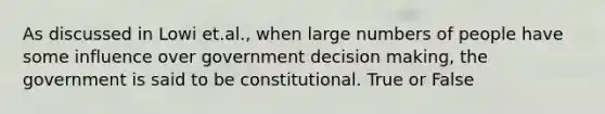 As discussed in Lowi et.al., when large numbers of people have some influence over government decision making, the government is said to be constitutional. True or False