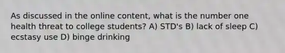 As discussed in the online content, what is the number one health threat to college students? A) STD's B) lack of sleep C) ecstasy use D) binge drinking