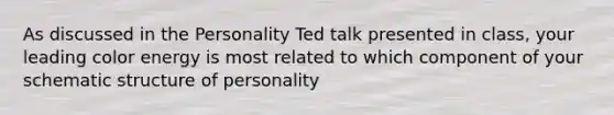 As discussed in the Personality Ted talk presented in class, your leading color energy is most related to which component of your schematic structure of personality