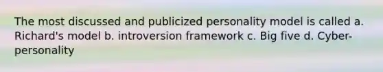 The most discussed and publicized personality model is called a. Richard's model b. introversion framework c. Big five d. Cyber-personality