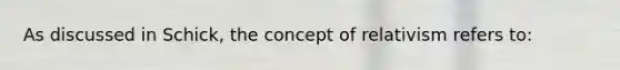 As discussed in Schick, the concept of relativism refers to: