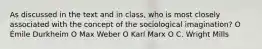 As discussed in the text and in class, who is most closely associated with the concept of the sociological imagination? O Émile Durkheim O Max Weber O Karl Marx O C. Wright Mills