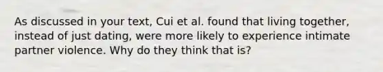 As discussed in your text, Cui et al. found that living together, instead of just dating, were more likely to experience intimate partner violence. Why do they think that is?