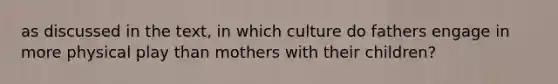 as discussed in the text, in which culture do fathers engage in more physical play than mothers with their children?