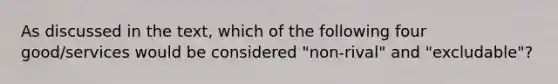 As discussed in the text, which of the following four good/services would be considered "non-rival" and "excludable"?