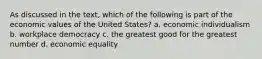 As discussed in the text, which of the following is part of the economic values of the United States? a. economic individualism b. workplace democracy c. the greatest good for the greatest number d. economic equality