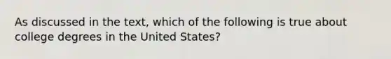 As discussed in the text, which of the following is true about college degrees in the United States?