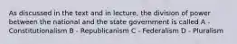 As discussed in the text and in lecture, the division of power between the national and the state government is called A - Constitutionalism B - Republicanism C - Federalism D - Pluralism