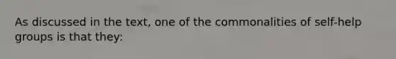 As discussed in the text, one of the commonalities of self-help groups is that they: