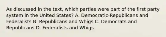 As discussed in the text, which parties were part of the first party system in the United States? A. Democratic-Republicans and Federalists B. Republicans and Whigs C. Democrats and Republicans D. Federalists and Whigs