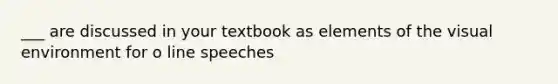 ___ are discussed in your textbook as elements of the visual environment for o line speeches