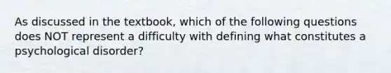 As discussed in the textbook, which of the following questions does NOT represent a difficulty with defining what constitutes a psychological disorder?