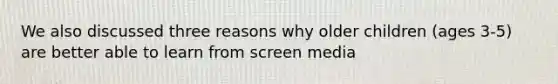 We also discussed three reasons why older children (ages 3-5) are better able to learn from screen media