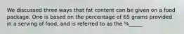 We discussed three ways that fat content can be given on a food package. One is based on the percentage of 65 grams provided in a serving of food, and is referred to as the %_____