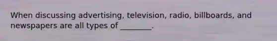 When discussing​ advertising, television,​ radio, billboards, and newspapers are all types of​ ________.