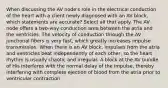 When discussing the AV node's role in the electrical conduction of the heart with a client newly diagnosed with an AV block, which statements are accurate? Select all that apply. The AV node offers a two-way conduction area between the atria and the ventricles. The velocity of conduction through the AV junctional fibers is very fast, which greatly increases impulse transmission. When there is an AV block, impulses from the atria and ventricles beat independently of each other, so the heart rhythm is usually chaotic and irregular. A block at the AV bundle of His interferes with the normal delay of the impulse, thereby interfering with complete ejection of blood from the atria prior to ventricular contraction.