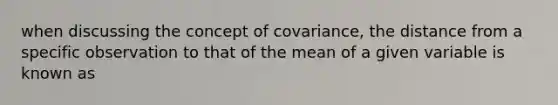 when discussing the concept of covariance, the distance from a specific observation to that of the mean of a given variable is known as