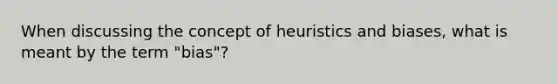 When discussing the concept of heuristics and biases, what is meant by the term "bias"?