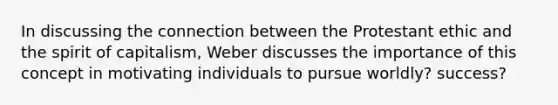 In discussing the connection between the Protestant ethic and the spirit of capitalism, Weber discusses the importance of this concept in motivating individuals to pursue worldly? success?