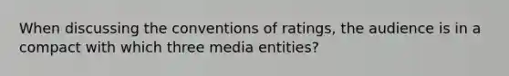 When discussing the conventions of ratings, the audience is in a compact with which three media entities?