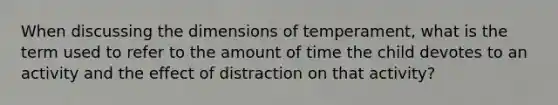 When discussing the dimensions of temperament, what is the term used to refer to the amount of time the child devotes to an activity and the effect of distraction on that activity?