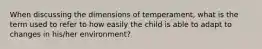 When discussing the dimensions of temperament, what is the term used to refer to how easily the child is able to adapt to changes in his/her environment?