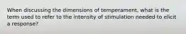 When discussing the dimensions of temperament, what is the term used to refer to the intensity of stimulation needed to elicit a response?