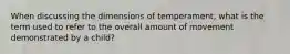 When discussing the dimensions of temperament, what is the term used to refer to the overall amount of movement demonstrated by a child?