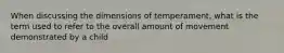 When discussing the dimensions of temperament, what is the term used to refer to the overall amount of movement demonstrated by a child