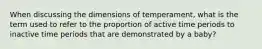 When discussing the dimensions of temperament, what is the term used to refer to the proportion of active time periods to inactive time periods that are demonstrated by a baby?