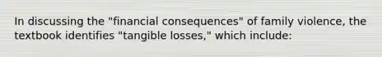 In discussing the "financial consequences" of family violence, the textbook identifies "tangible losses," which include: