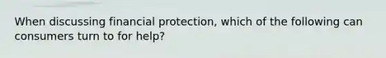 When discussing financial protection, which of the following can consumers turn to for help?