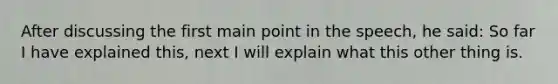 After discussing the first main point in the speech, he said: So far I have explained this, next I will explain what this other thing is.