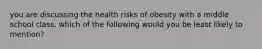 you are discussing the health risks of obesity with a middle school class. which of the following would you be least likely to mention?