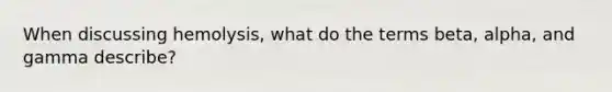 When discussing hemolysis, what do the terms beta, alpha, and gamma describe?