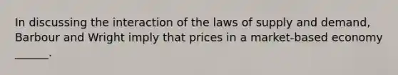 In discussing the interaction of the laws of supply and demand, Barbour and Wright imply that prices in a market-based economy ______.