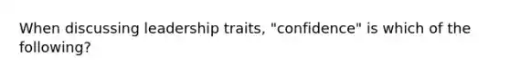 When discussing leadership traits, "confidence" is which of the following?