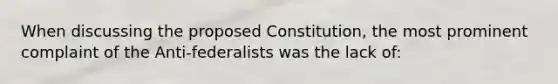 When discussing the proposed Constitution, the most prominent complaint of the Anti-federalists was the lack of: