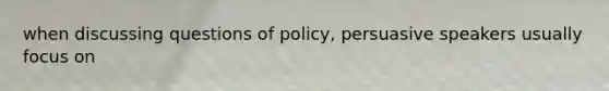 when discussing questions of policy, persuasive speakers usually focus on