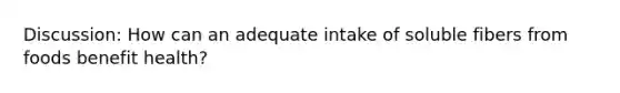 Discussion: How can an adequate intake of soluble fibers from foods benefit health?