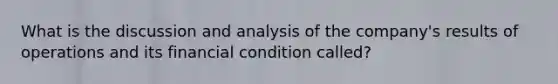 What is the discussion and analysis of the company's results of operations and its financial condition called?