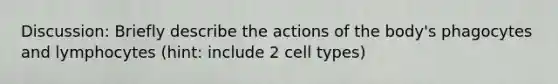 Discussion: Briefly describe the actions of the body's phagocytes and lymphocytes (hint: include 2 cell types)