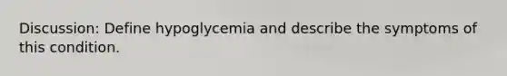 Discussion: Define hypoglycemia and describe the symptoms of this condition.