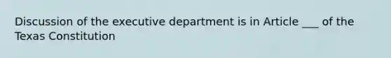 Discussion of the executive department is in Article ___ of the Texas Constitution