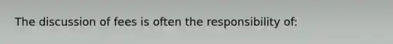 The discussion of fees is often the responsibility of: