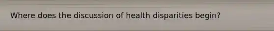 Where does the discussion of health disparities begin?