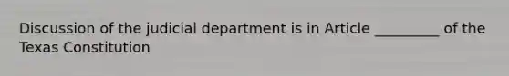 Discussion of the judicial department is in Article _________ of the Texas Constitution